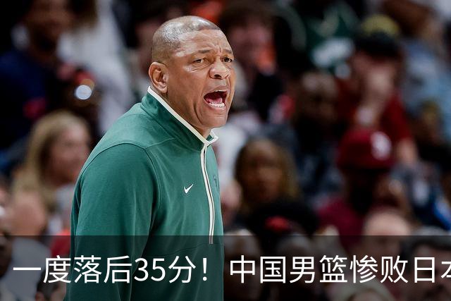 一度落后35分！中国男篮惨败日本，比无缘决赛遗憾的是特殊日子输球