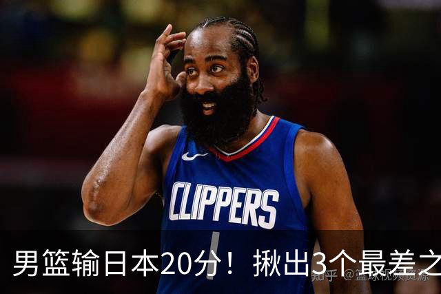 男篮输日本20分！揪出3个最差之人，坑惨了球队